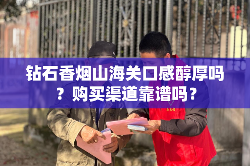 钻石香烟山海关口感醇厚吗？购买渠道靠谱吗？